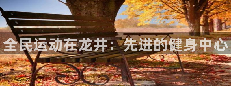 尊龙d88用现推选ag发财网：全民运动在龙井：先进的健身