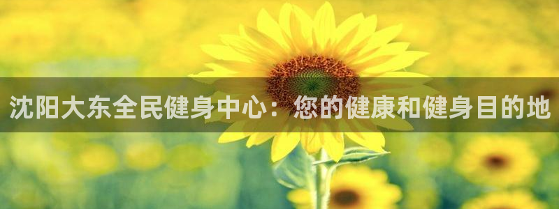 kb88凯时会员登录：沈阳大东全民健身中心：您的健康和健