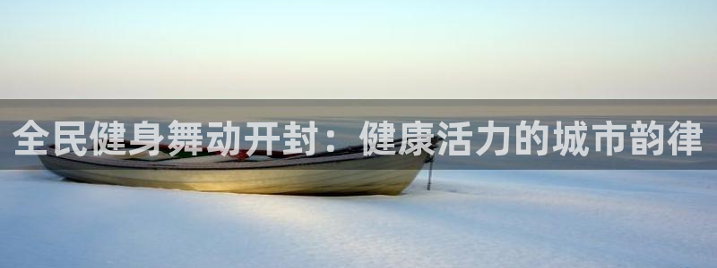 尊龙集团有限公司：全民健身舞动开封：健康活力的城市韵律