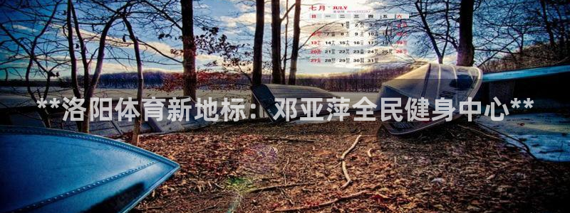 z6尊龙官网平台下载：**洛阳体育新地标：邓亚萍全民健身
