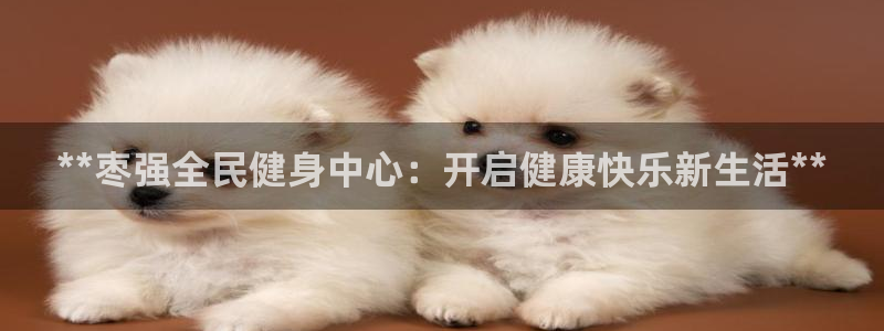 尊龙登录会员登录：**枣强全民健身中心：开启健康快乐新生