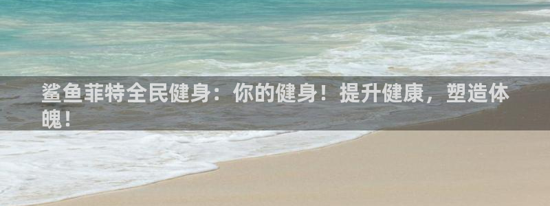 尊龙手机客户端下载APP：鲨鱼菲特全民健身：你的健身！提