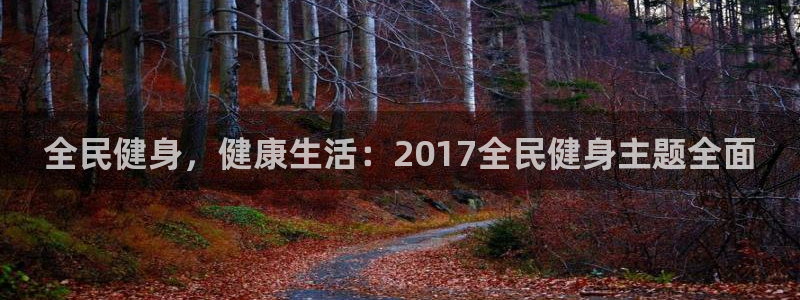 尊龙凯时ag旗舰：全民健身，健康生活：2017全民健身主