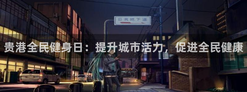 尊龙官网免费下载：贵港全民健身日：提升城市活力，促进全民