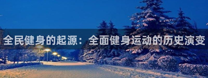 凯时网址多少：全民健身的起源：全面健身运动的历史演变
