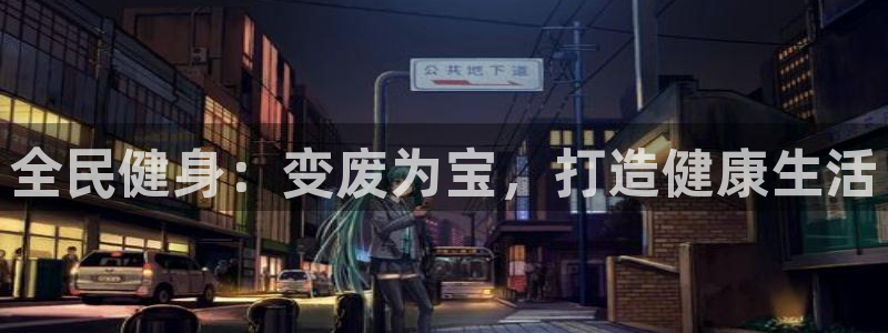 尊龙ag旗舰厅官网·(中国)官方入口：全民健身：变废为宝