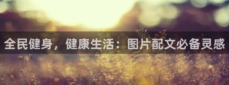 尊龙AG发财网：全民健身，健康生活：图片配文必备灵感