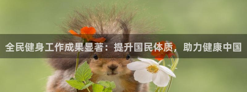 凯时ag旗舰厅登录：全民健身工作成果显著：提升国民体质，