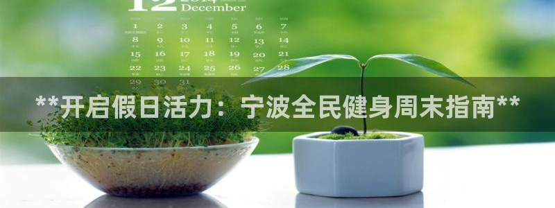 凯时尊龙官网网址：**开启假日活力：宁波全民健身周末指南