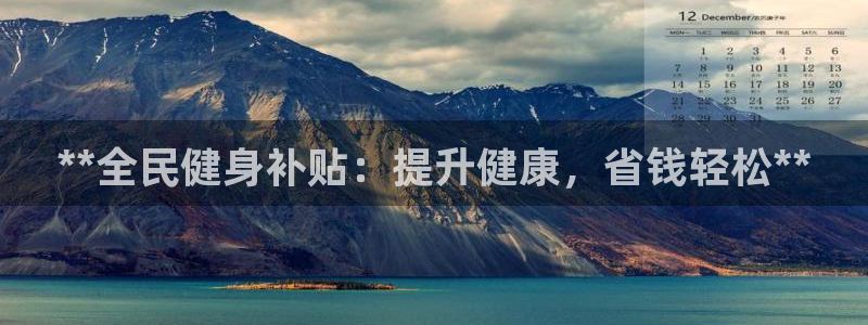 凯时kb88公司简介：**全民健身补贴：提升健康，省钱轻