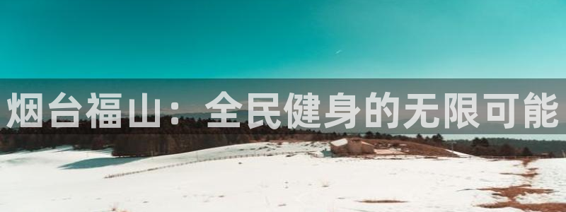 尊龙 贴吧：烟台福山：全民健身的无限可能
