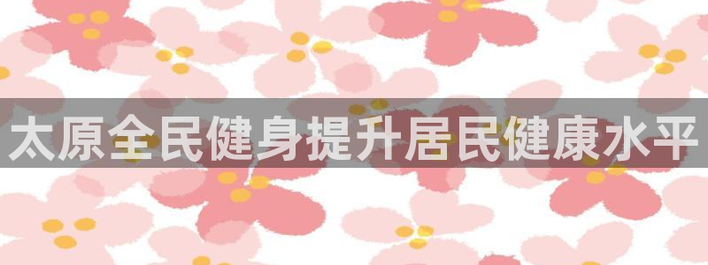 凯时平台app：太原全民健身提升居民健康水平