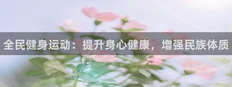 尊龙体育怎么样：全民健身运动：提升身心健康，增强民族体质