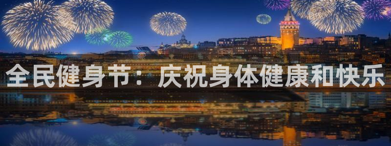 尊龙人生就是博d88官方网站：全民健身节：庆祝身体健康和