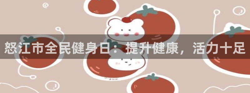尊龙实业有限公司是正规还是仿：怒江市全民健身日：提升健康