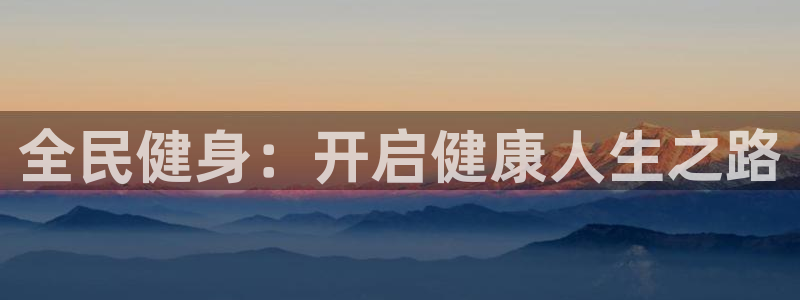 尊龙d88用现推选ag发财网：全民健身：开启健康人生之路