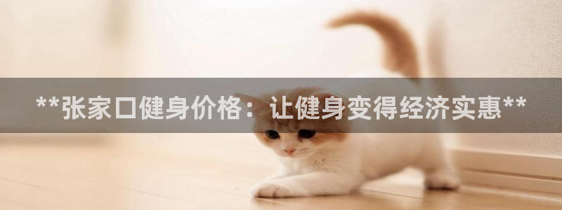 尊龙d88现金可来就送38：**张家口健身价格：让健身变