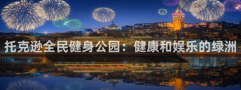 尊龙凯时贴吧：托克逊全民健身公园：健康和娱乐的绿洲