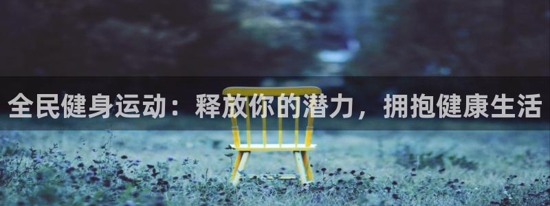尊龙软件下载：全民健身运动：释放你的潜力，拥抱健康生活