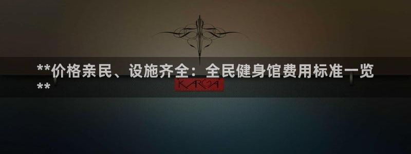 新版尊龙99：**价格亲民、设施齐全：全民健身馆费用标准