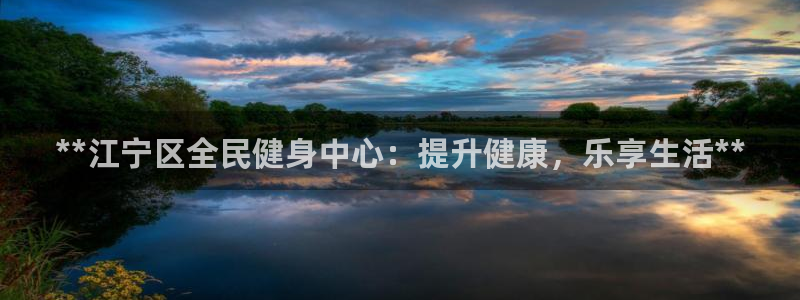 尊龙人生就是博首页入口：**江宁区全民健身中心：提升健康