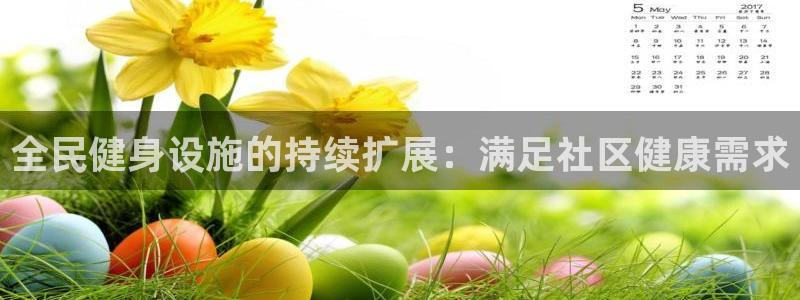 凯时ag旗舰厅登录：全民健身设施的持续扩展：满足社区健康