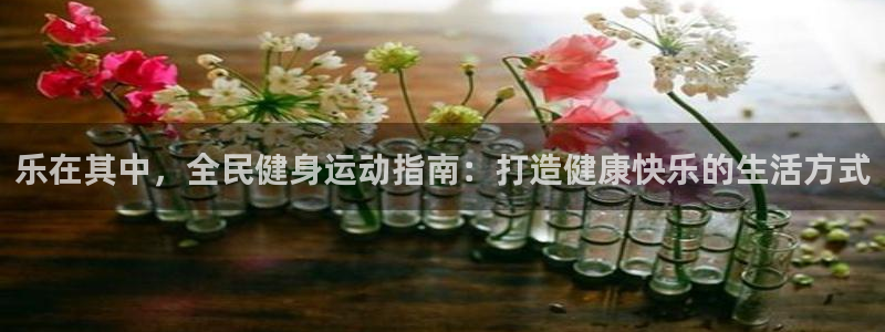 凯时登录：乐在其中，全民健身运动指南：打造健康快乐的生活