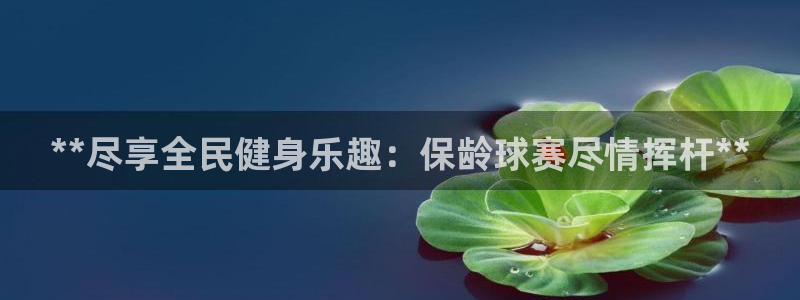 尊龙凯时账号异常审核提不了款怎么办：**尽享全民健身乐趣