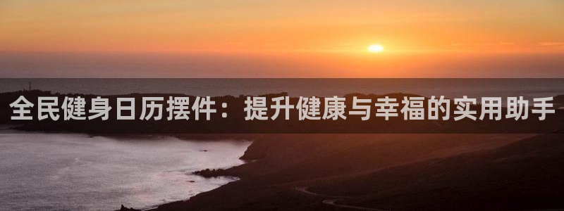 z6尊龙凯时旗舰厅：全民健身日历摆件：提升健康与幸福的实