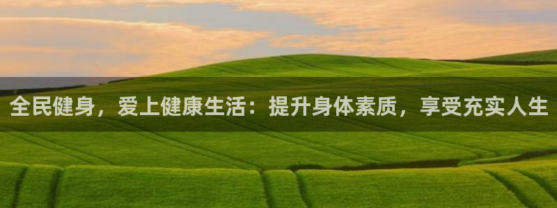 尊龙凯时人生就是搏平台：全民健身，爱上健康生活：提升身体