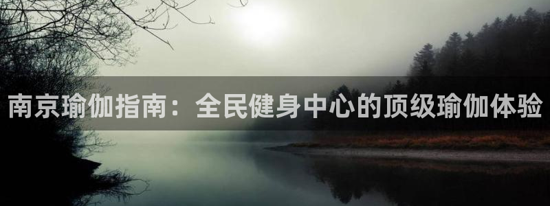 尊龙凯时人生就是博游戏网站：南京瑜伽指南：全民健身中心的