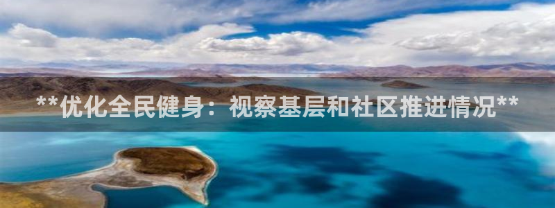 尊龙官网/首选kpm：**优化全民健身：视察基层和社区推