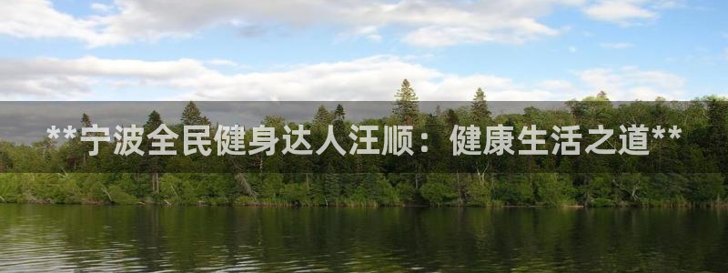 Z6尊龙官网入口：**宁波全民健身达人汪顺：健康生活之道