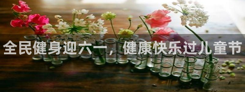尊龙用现金一下可靠送38元：全民健身迎六一，健康快乐过儿