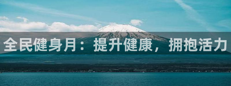尊龙凯时登陆入口：全民健身月：提升健康，拥抱活力