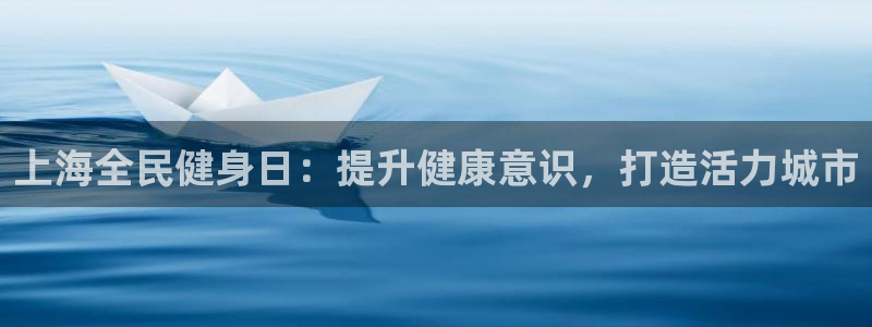 尊龙z6：上海全民健身日：提升健康意识，打造活力城市