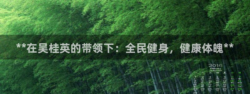 尊龙app最新版本官网：**在吴桂英的带领下：全民健身，