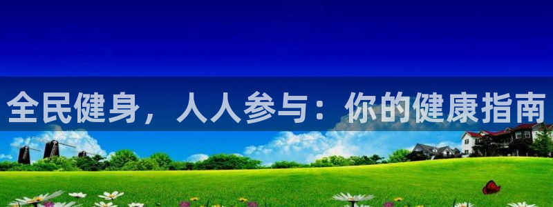 凯时k8娱乐唯一官网：全民健身，人人参与：你的健康指南