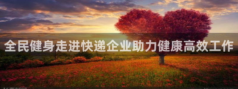 尊龙凯时美金能提取吗：全民健身走进快递企业助力健康高效工