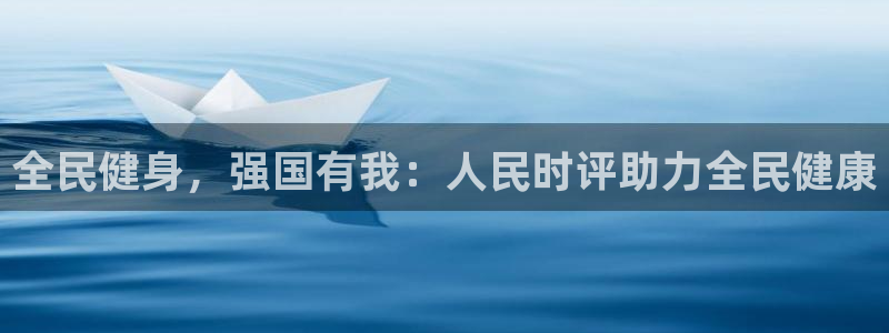 尊龙凯时平台还是万博好：全民健身，强国有我：人民时评助力