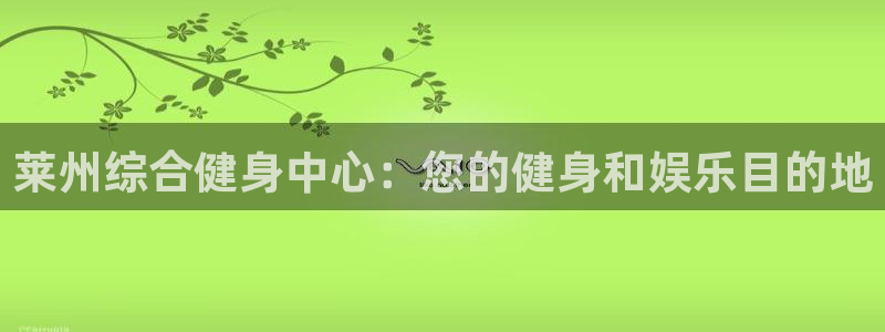 尊龙APP客户端平台：莱州综合健身中心：您的健身和娱乐目