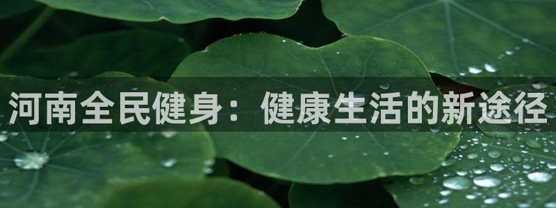 尊龙凯时取款不成功：河南全民健身：健康生活的新途径