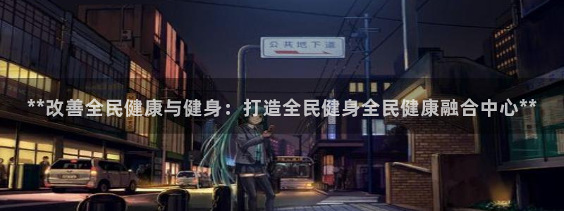 尊龙2021年最新消息：**改善全民健康与健身：打造全民