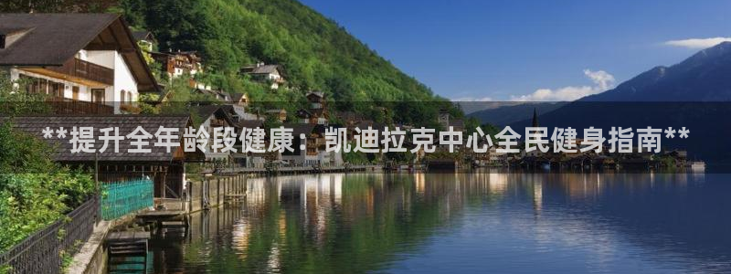 尊龙app下载官网：**提升全年龄段健康：凯迪拉克中心全