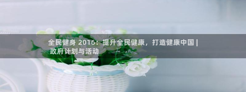 尊龙app注册官网：全民健身 2016：提升全民健康，打
