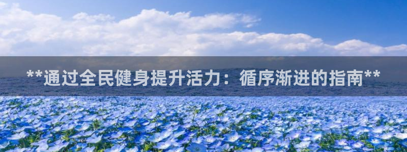 尊龙登录首页：**通过全民健身提升活力：循序渐进的指南*