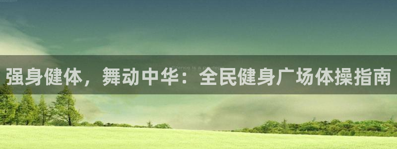 尊龙ag旗舰官网：强身健体，舞动中华：全民健身广场体操指
