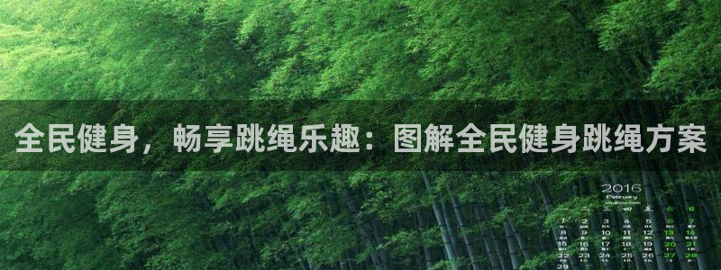 凯时平台怎么样：全民健身，畅享跳绳乐趣：图解全民健身跳绳