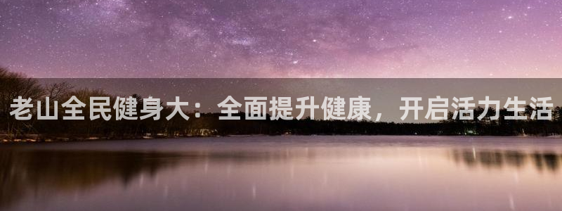 Z6尊龙官网入口：老山全民健身大：全面提升健康，开启活力