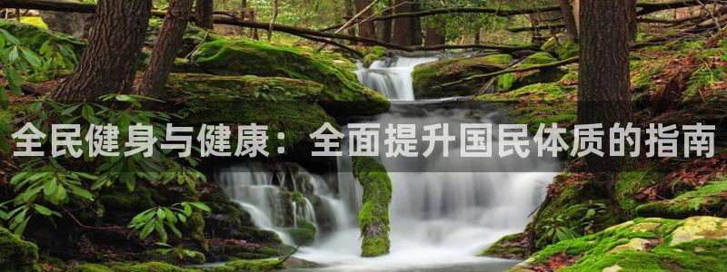尊龙人生就是博下载：全民健身与健康：全面提升国民体质的指